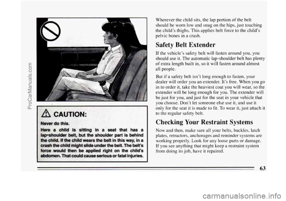 BUICK CENTURY 1994 Repair Manual Wherever the child sits,  the lap portion  of the belt 
should be  worn  low and snug 
on the hips,  just touching 
the child’s thighs. 
This applies belt force to the child’s 
pelvic bones 
in a 