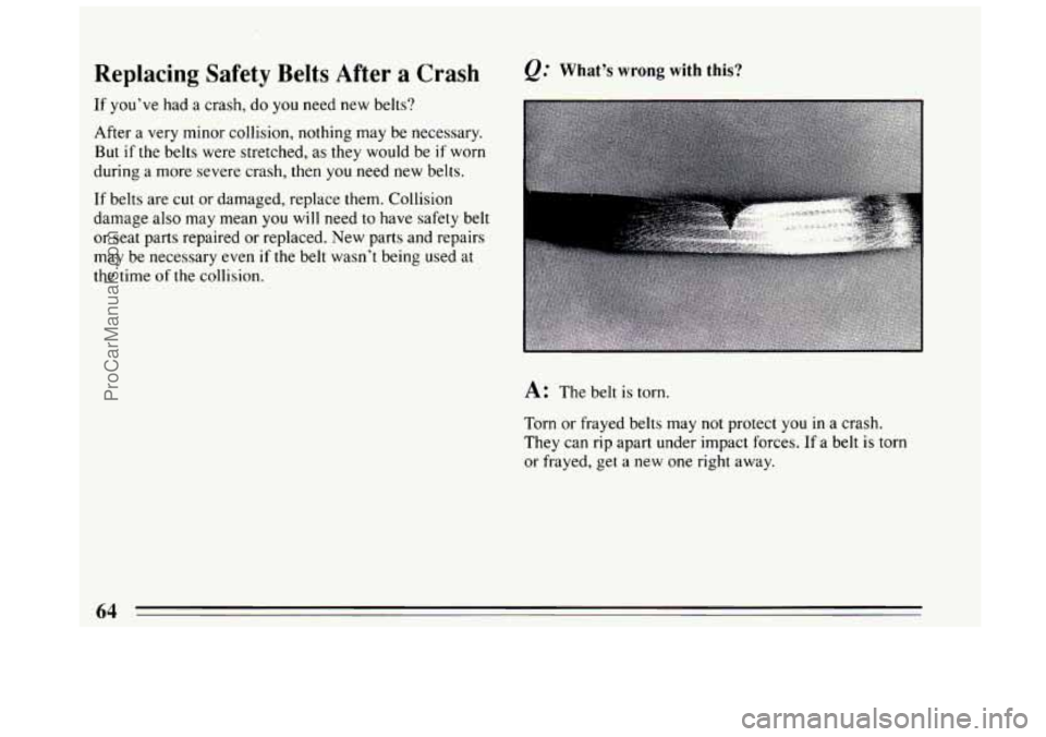 BUICK CENTURY 1994 Repair Manual Replacing  Safety  Belts  After a Crash 
If you’ve had a  crash,  do you need  new  belts? 
After  a very  minor collision, nothing  may  be necessary. 
But 
if the belts  were  stretched,  as  they