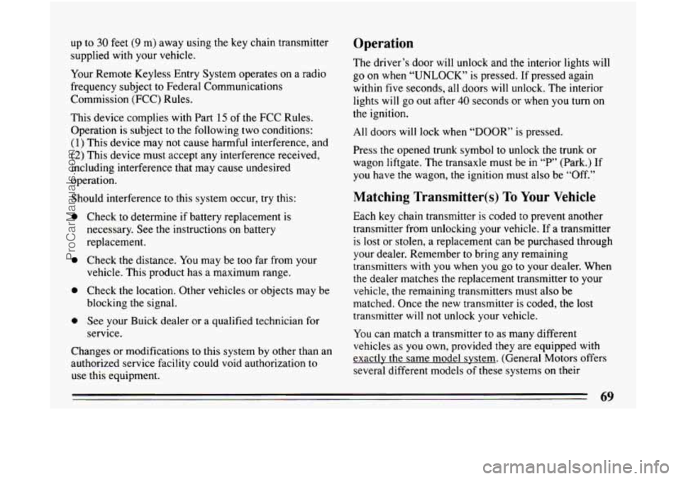 BUICK CENTURY 1994  Owners Manual up to 30 feet (9 m)  away  using the key  chain  transmitter 
supplied with your vehicle. 
Your  Remote  Keyless Entry System  operates  on a radio 
frequency  subject  to  Federal Communications 
Com