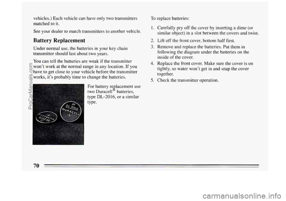 BUICK CENTURY 1994  Owners Manual vehicles.) Each vehicle can have only two transmitters 
matched to 
it. 
See  your dealer to match transmitters  to another  vehicle. 
Battery  Replacement 
Under normal use, the batteries in your  ke