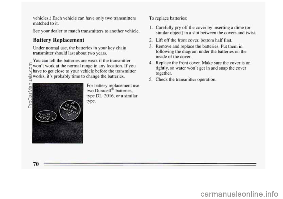 BUICK CENTURY 1994  Owners Manual vehicles.) Each vehicle can have only two transmitters 
matched to 
it. 
See  your dealer to match transmitters  to another  vehicle. 
Battery  Replacement 
Under normal use, the batteries in your  ke