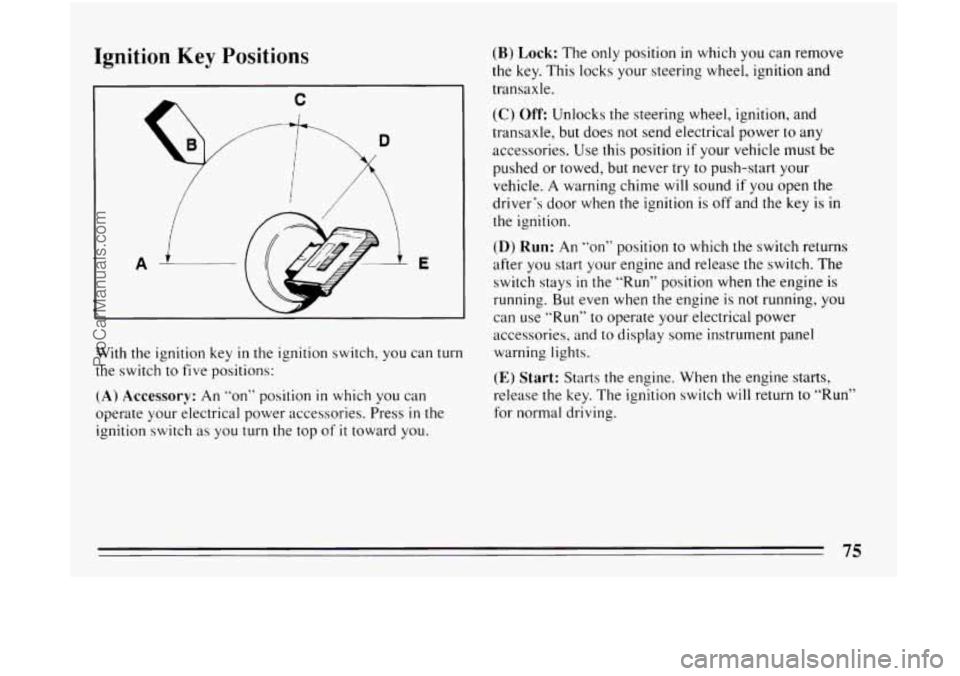 BUICK CENTURY 1994  Owners Manual Ignition Key Positions 
C 
9.5 B 
A i E 
With the ignition  key in the ignition  switch, you can turn 
the switch to  five positions: 
(A) Accessory: An “on”  position in which  you  can 
operate 