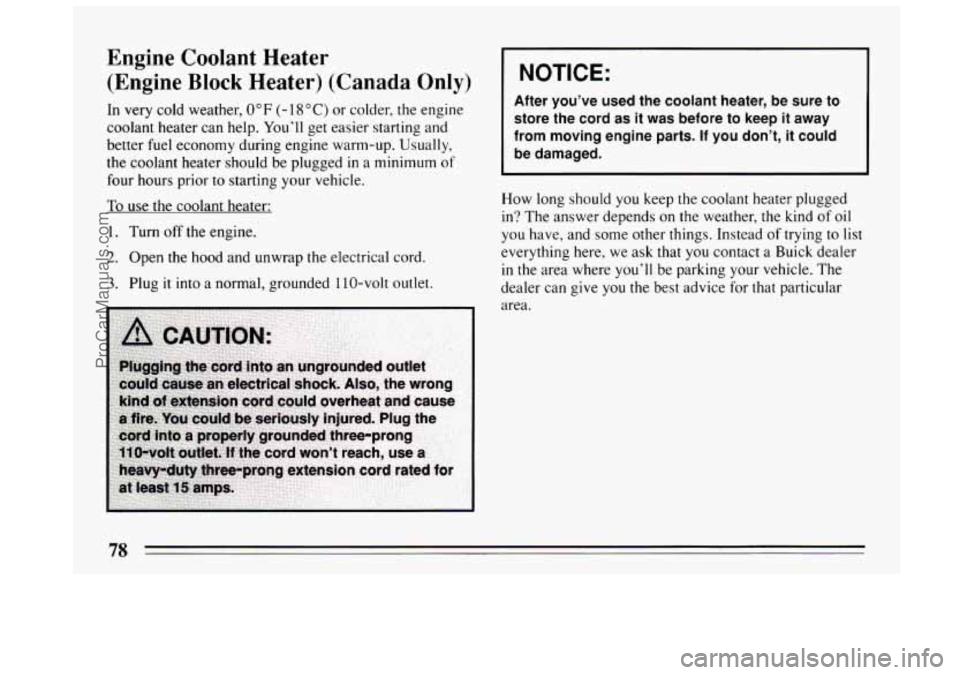 BUICK CENTURY 1994  Owners Manual Engine  Coolant  Heater (Engine  Block  Heater)  (Canada  Only) 
In  very  cold weather, 0°F (-18°C)  or colder,  the engine 
coolant heater can help.  You’ll get easier starting and 
better fuel 