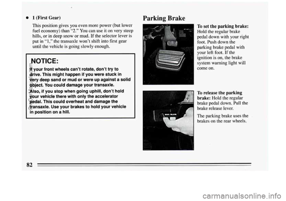 BUICK CENTURY 1994  Owners Manual c 
0 1 (First Gear) 
This position gives you even  more  power (but lower 
fuel  economy)  than 
“2.” You can use it  on very steep 
hills,  or in deep  snow  or mud.  If the  selector lever  is 
