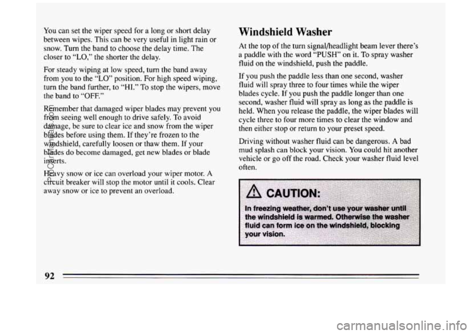 BUICK CENTURY 1994  Owners Manual You can set the wiper speed for  a long  or short delay 
between wipes.  This can be very useful in light rain 
or 
snow.  Turn the band  to  choose the delay time.  The 
closer to 
“LO,” the shor