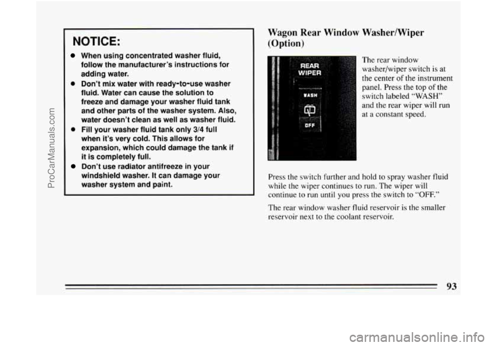 BUICK CENTURY 1994  Owners Manual NOTICE: 
When using concentrated  washer fluid, 
follow  the manufacturer’s  instructions  for 
adding  water. 
a Don’t mix water  with ready-to-use  washer 
fluid.  Water  can cause  the solution