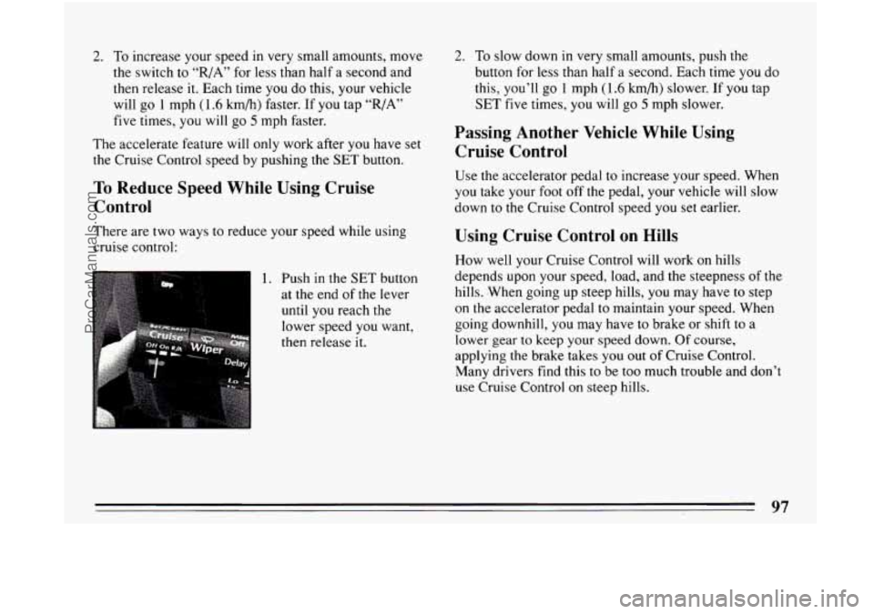 BUICK CENTURY 1994  Owners Manual 2. To increase your speed in  very small  amounts,  move 
the switch  to 
“R/A” for less  than  half a second and 
then  release  it. Each  time 
you do this, your vehicle 
will  go 
1 mph (1.6 km