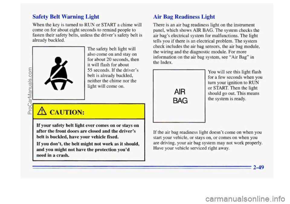 BUICK CENTURY 1996 Owners Manual Safety Belt Warning Light
When the key is turned to RUN or START a chime will
come
on for about eight seconds to remind people to
fasten their safety belts, unless the driver’s saf BUICK CENTURY 1996 Owners Manual Safety Belt Warning Light
When the key is turned to RUN or START a chime will
come
on for about eight seconds to remind people to
fasten their safety belts, unless the driver’s saf