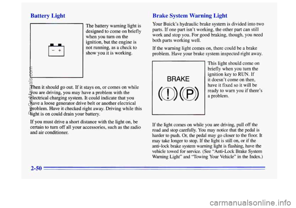 BUICK CENTURY 1996 Owners Manual Battery Light
I-+I
The battery warning light is
designed to come on briefly
when you turn on the
ignition, but the engine is
not running, as
a check to
show you it is working.
Then it BUICK CENTURY 1996 Owners Manual Battery Light
I-+I
The battery warning light is
designed to come on briefly
when you turn on the
ignition, but the engine is
not running, as
a check to
show you it is working.
Then it