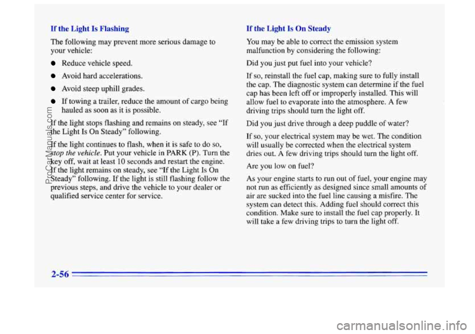 BUICK CENTURY 1996  Owners Manual If the  Light Is Flashing If the  Light Is On Steady 
The following  may prevent more  serious damage  to 
your vehicle: 
Reduce vehicle  speed. 
Avoid hard accelerations. 
Avoid  steep uphill grades.