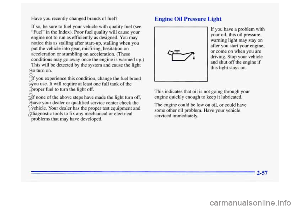 BUICK CENTURY 1996  Owners Manual Have you recently changed brands of fuel? 
If 
so, be  sure  to  fuel  your vehicle  with quality  fuel (see 
“Fuel”  in the Index).  Poor fuel  quality  will cause  your 
engine  not to run  as e