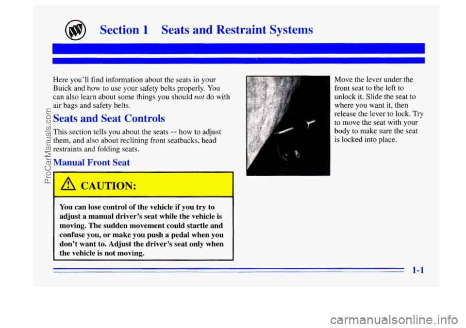 BUICK CENTURY 1996 User Guide Section 1 Seats and Restraint Systems
Here you’ll find information about the seats in your
Buick and how to use
your safety belts properly. You
can also learn about some things you should
BUICK CENTURY 1996 User Guide Section 1 Seats and Restraint Systems
Here you’ll find information about the seats in your
Buick and how to use
your safety belts properly. You
can also learn about some things you should