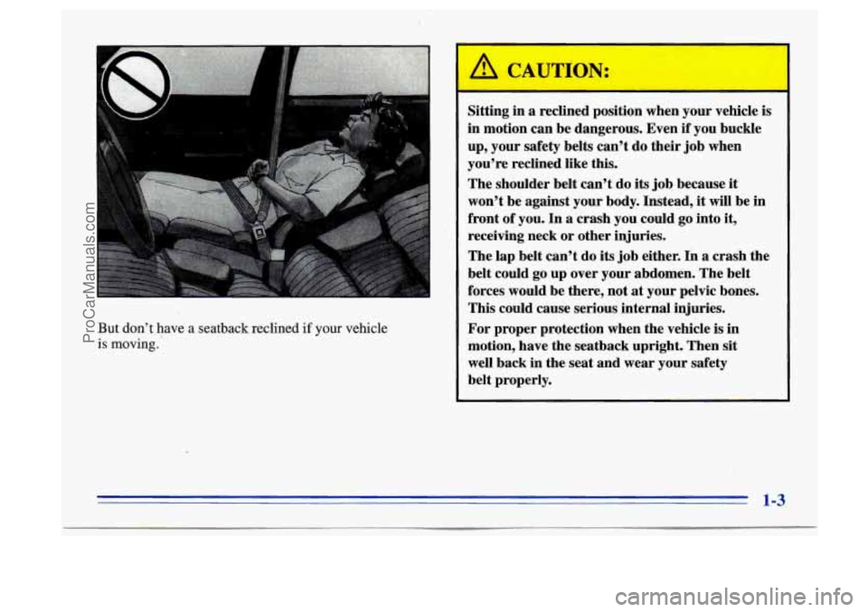 BUICK CENTURY 1996 User Guide But dont have a seatback reclined if your vehicle
is moving.
Sitting in a reclined position when your vehicle is
in motion can be dangerous. Even if you buckle
up, your safety be BUICK CENTURY 1996 User Guide But dont have a seatback reclined if your vehicle
is moving.
Sitting in a reclined position when your vehicle is
in motion can be dangerous. Even if you buckle
up, your safety be