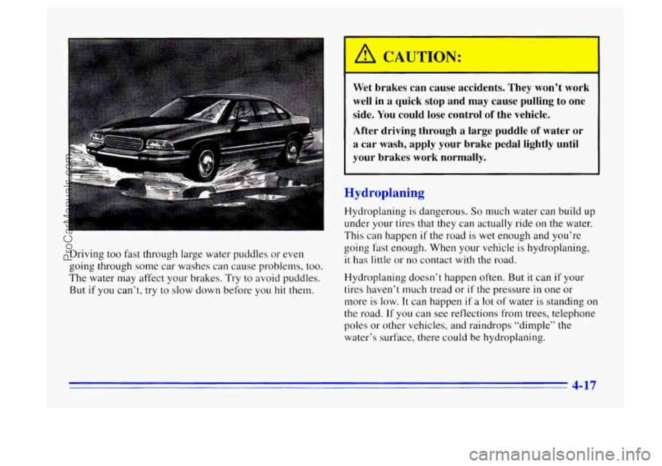 BUICK CENTURY 1996 Owners Manual Driving too fast through large water puddles or even
going through some car washes can cause problems,
too.
The water may affect your brakes. Try to avoid puddles.
But
if you can’t, try to BUICK CENTURY 1996 Owners Manual Driving too fast through large water puddles or even
going through some car washes can cause problems,
too.
The water may affect your brakes. Try to avoid puddles.
But
if you can’t, try to