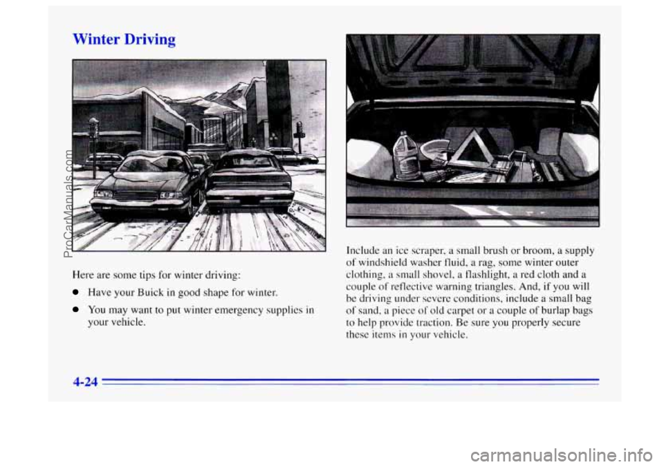 BUICK CENTURY 1996 Owners Manual W* kter Driving
Here are some tips for winter driving:
Have your Buick in good shape for winter.
You may want to put winter emergency supplies in
your vehicle. Include
an ice scraper, a small BUICK CENTURY 1996 Owners Manual W* kter Driving
Here are some tips for winter driving:
Have your Buick in good shape for winter.
You may want to put winter emergency supplies in
your vehicle. Include
an ice scraper, a small