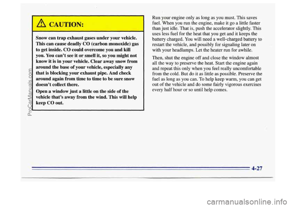BUICK CENTURY 1996 Owners Manual Snow can trap exhaust gases under your vehicle.
This can cause deadly CO (carbon monoxide) gas
to get inside. CO could overcome you and kill
you. You can’t see !it or smell it,
s BUICK CENTURY 1996 Owners Manual Snow can trap exhaust gases under your vehicle.
This can cause deadly CO (carbon monoxide) gas
to get inside. CO could overcome you and kill
you. You can’t see !it or smell it,
s
