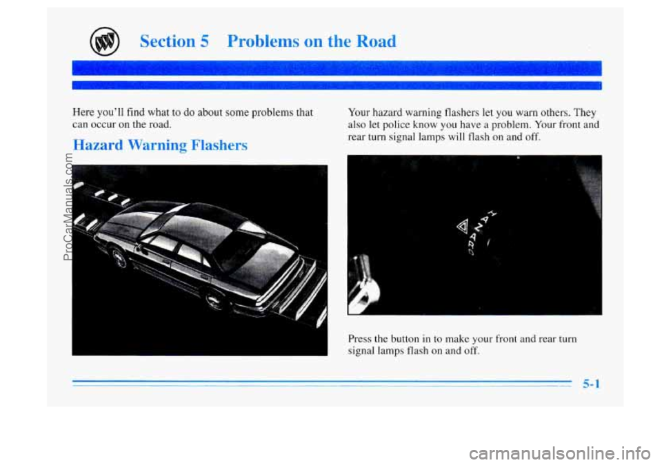 BUICK CENTURY 1996 Owners Manual Section 5 Problems on the Road
Here you’ll find what to do about some problems that
can occur on
the road.
Hazard Warning Flashers
Your hazard warning flashers let you warn others. They
BUICK CENTURY 1996 Owners Manual Section 5 Problems on the Road
Here you’ll find what to do about some problems that
can occur on
the road.
Hazard Warning Flashers
Your hazard warning flashers let you warn others. They
