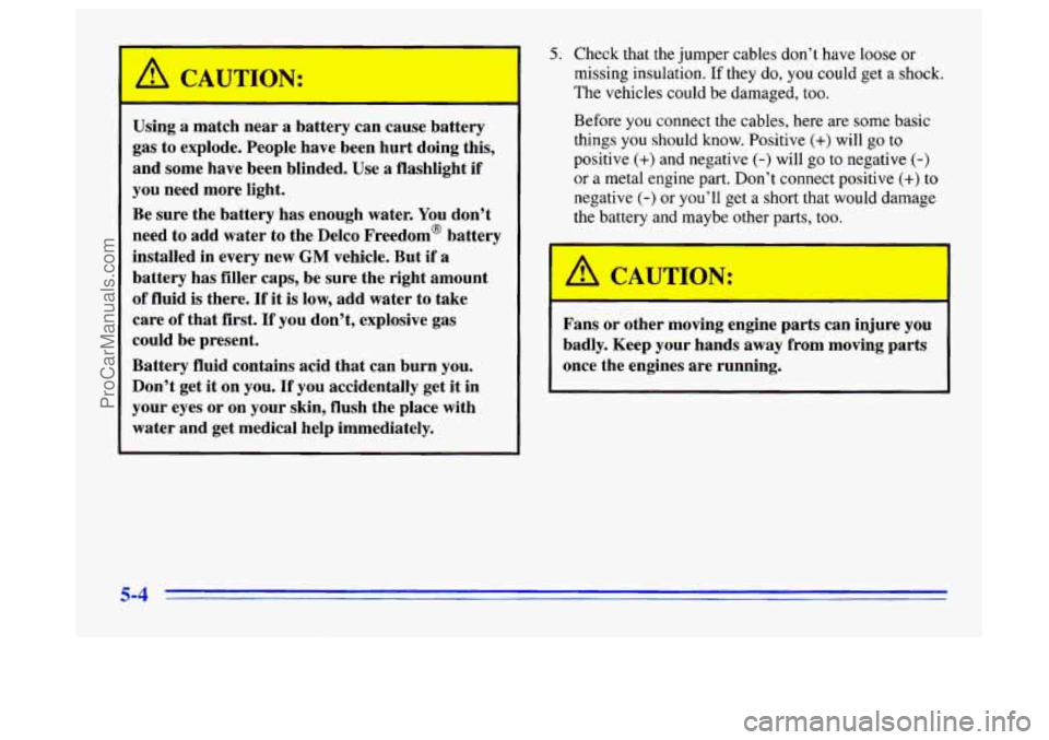 BUICK CENTURY 1996 Owners Manual Using a match near a battery can cause battery
gas to explode. People have been hurt doing this,
and some have been blinded. Use a flashlight if
you need more light.
Be sure the BUICK CENTURY 1996 Owners Manual Using a match near a battery can cause battery
gas to explode. People have been hurt doing this,
and some have been blinded. Use a flashlight if
you need more light.
Be sure the