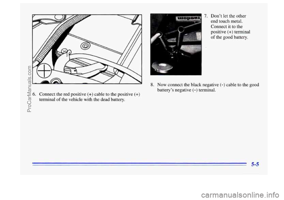 BUICK CENTURY 1996  Owners Manual 6. Connect the red  positive (+) cable to the positive (+) 
terminal of the  vehicle  with the dead battery.  Don’t let the 
other 
end touch metal. 
Connect  it 
to the 
positive 
(+) terminal 
of 