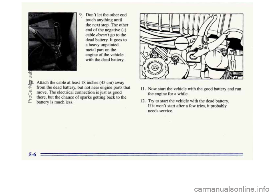 BUICK CENTURY 1996  Owners Manual 9. Dont  let  the other end 
touch  anything until 
the  next step.  The other 
end  of the  negative 
,(-) 
cable doesnt go  to  the 
dead  battery.  It goes to 
a heavy unpainted 
metal part on th