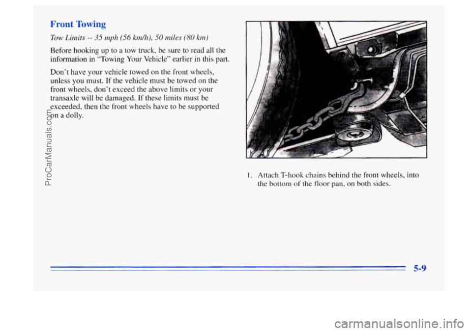 BUICK CENTURY 1996  Owners Manual Front Towing 
Tow Limit,s -- 35 mph (56 krn/h), 50 miles (80 km) 
Before hooking up to a tow truck,  be sure  to read  all the 
information  in  “Towing  Your  Vehicle”  earlier in this part. 
Don