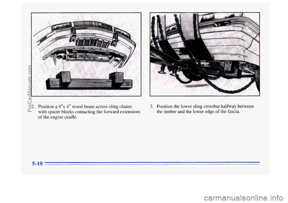 BUICK CENTURY 1996  Owners Manual 2. Position a 4”x 4” wood beam across sling chains 
with spacer blocks  contacting  the forward extensions 
of the  engine  cradle. 
5-10 
3. Position the lower sling crossbar halfway between 
the