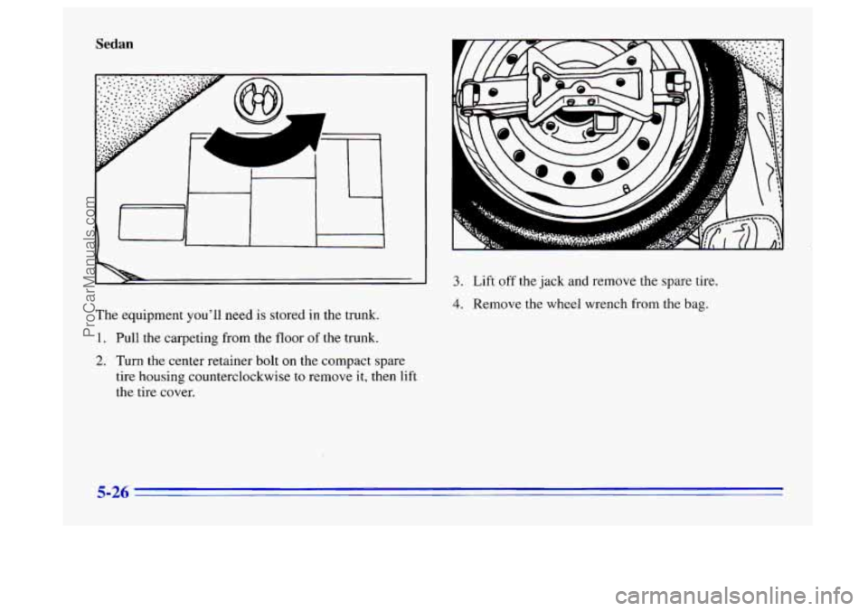 BUICK CENTURY 1996  Owners Manual Sedan 
The equipment you’ll need  is stored in the trunk. 
1. Pull  the carpeting from  the  floor of the trunk. 
2. Turn the center retainer bolt on the compact spare 
tire  housing  counterclockwi