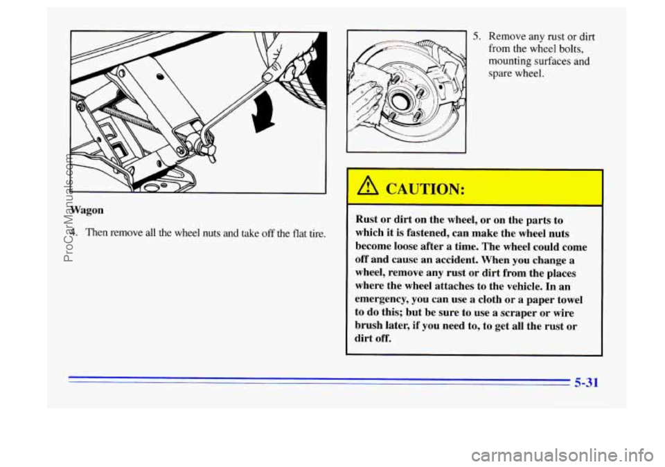 BUICK CENTURY 1996  Owners Manual Wagon 
4. Then remove  all  the  wheel  nuts  and  take off the  flat  tire. 
5. Remove any rust or dirt 
from the wheel bolts, 
mounting  surfaces and 
spare  wheel. 
Rust  or  dirt  on  the  wheel, 