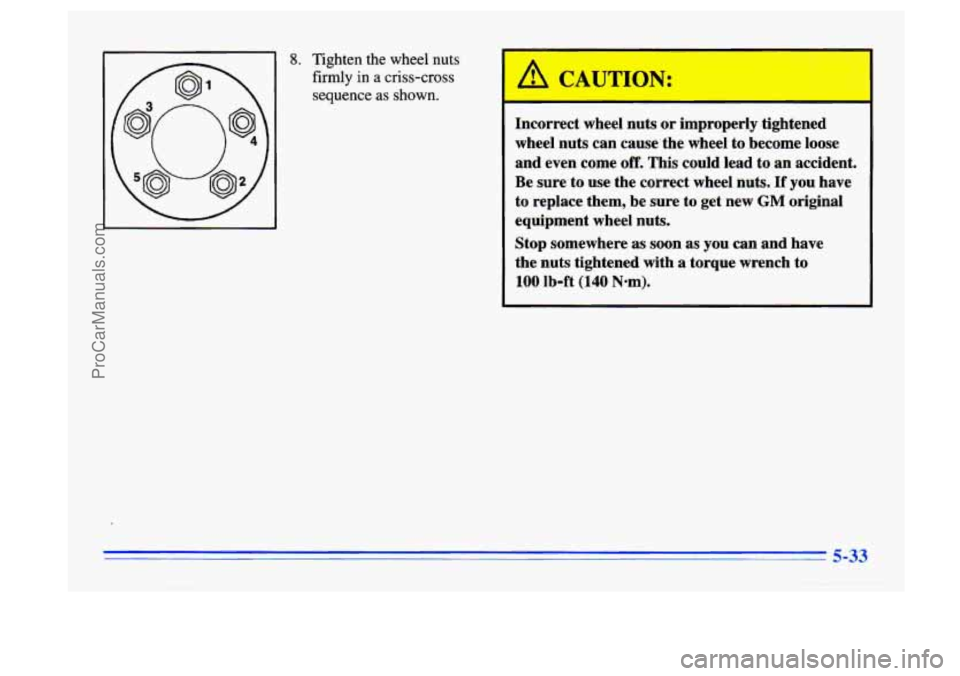 BUICK CENTURY 1996  Owners Manual 8. Tighten the wheel nuts firmly in 
a criss-cross 
sequence 
as shown. 
L" CAUTION: 
I- 
Incorrect  wheel nuts or improperly tightened 
wheel  nuts can cause  the wheel  to become  loose 
and  even  
