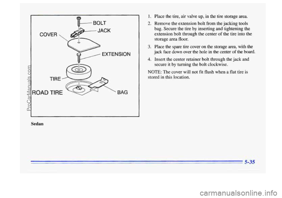 BUICK CENTURY 1996  Owners Manual 3OAD 
TIRE .-- 
 BAG 
Sedan 
1. 
2. 
3. 
4. 
Place  the tire, air  valve  up,  in  the  tire storage  area. 
Remove  the extension  bolt from the  jacking  tools 
bag.  Secure  the  tire  by inserting