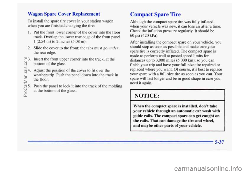 BUICK CENTURY 1996 Owners Manual Wagon Spare Cover Replacement
To install the spare tire cover in your station wagon
when you are finished changing the tire:
1.
2.
3.
4.
5.
Put the front lower corner of the cover BUICK CENTURY 1996 Owners Manual Wagon Spare Cover Replacement
To install the spare tire cover in your station wagon
when you are finished changing the tire:
1.
2.
3.
4.
5.
Put the front lower corner of the cover