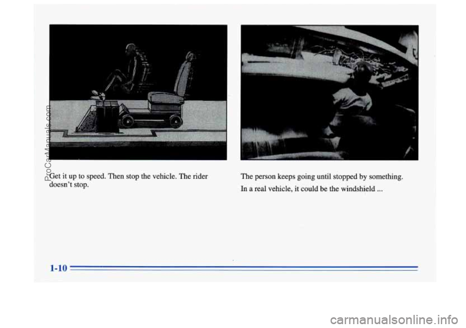 BUICK CENTURY 1996 Owners Manual Get it up  to speed. Then stop  the vehicle.  The rider 
doesnt  stop.  The 
person keeps  going until stopped  by something. 
In a  real  vehicle,  it could  be the  windshield . . . 
1-10 
ProCarMa