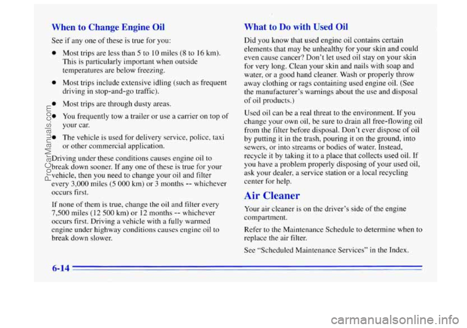 BUICK CENTURY 1996 Owners Manual When to Change Engine Oil
See if any one of these is true for you:
e
e
e
e
a
Most trips are less than 5 to 10 miles (8 to 16 km).
This is particularly important when outside
temperatu BUICK CENTURY 1996 Owners Manual When to Change Engine Oil
See if any one of these is true for you:
e
e
e
e
a
Most trips are less than 5 to 10 miles (8 to 16 km).
This is particularly important when outside
temperatu