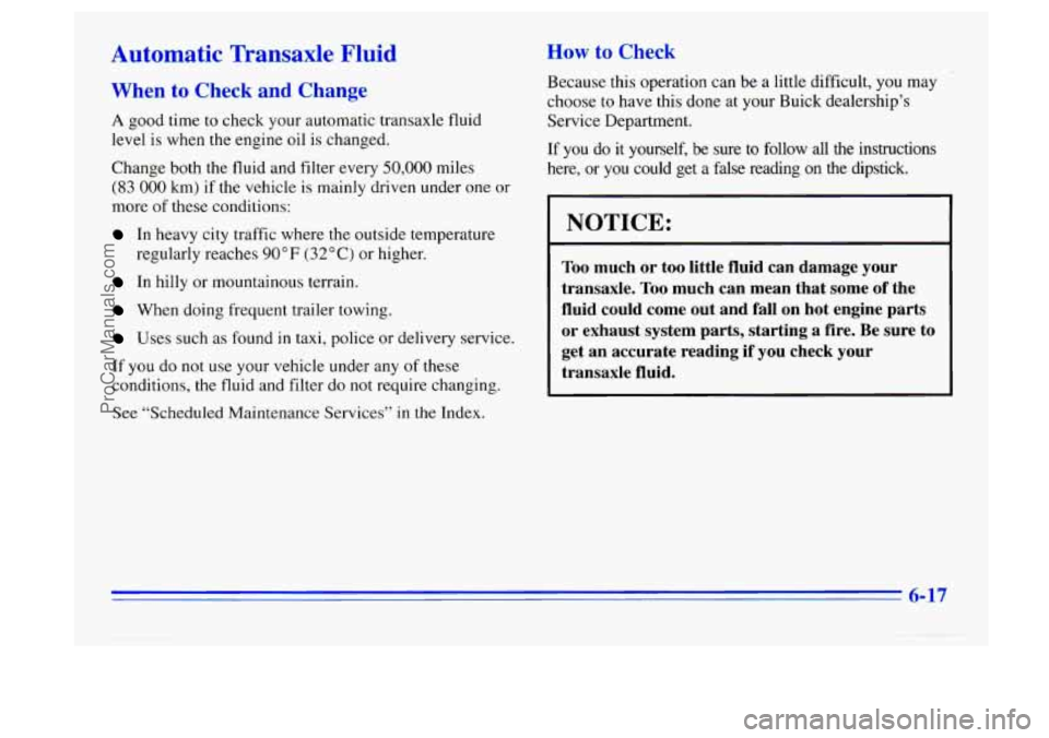BUICK CENTURY 1996 Owners Manual Automatic Transaxle Fluid
A good time to check your automatic transaxle fluid
level
is when the engine oil is changed.
Change both the fluid and filter every
50,000 miles
(83 000 km) if BUICK CENTURY 1996 Owners Manual Automatic Transaxle Fluid
A good time to check your automatic transaxle fluid
level
is when the engine oil is changed.
Change both the fluid and filter every
50,000 miles
(83 000 km) if