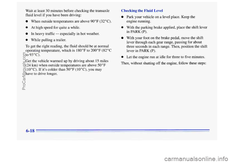 BUICK CENTURY 1996 Owners Manual Wait at least 30 minutes before checking the transaxle
fluid level if
you have been driving:
When outside temperatures are above 90 OF (32 O C).
0 At high speed for quite a while.
In heavy tr BUICK CENTURY 1996 Owners Manual Wait at least 30 minutes before checking the transaxle
fluid level if
you have been driving:
When outside temperatures are above 90 OF (32 O C).
0 At high speed for quite a while.
In heavy tr