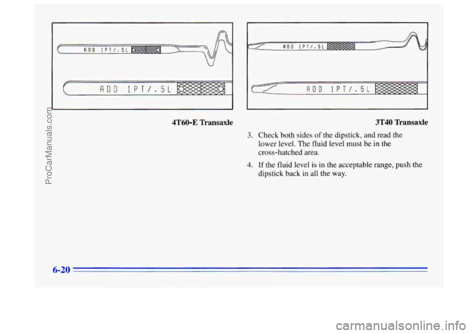 BUICK CENTURY 1996 Owners Manual 4T60-E Transaxle
3.
4.
3T40 Transaxle
Check both sides of the dipstick, and read the
lower level. The
fluid level must be in the
cross-hatched area.
If the fluid level is in the acceptabl BUICK CENTURY 1996 Owners Manual 4T60-E Transaxle
3.
4.
3T40 Transaxle
Check both sides of the dipstick, and read the
lower level. The
fluid level must be in the
cross-hatched area.
If the fluid level is in the acceptabl