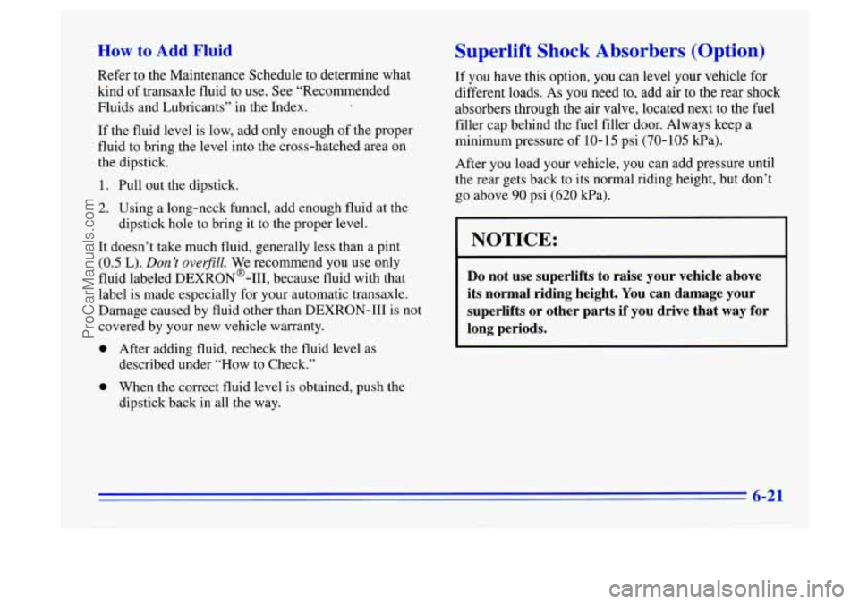BUICK CENTURY 1996  Owners Manual How to Add Fluid 
Refer to the Maintenance  Schedule  to  determine  what 
kind of  transaxle  fluid  to 
use. See “Recommended 
Fluids  and Lubricants”  in  the Index. 
If the fluid  level  is  l