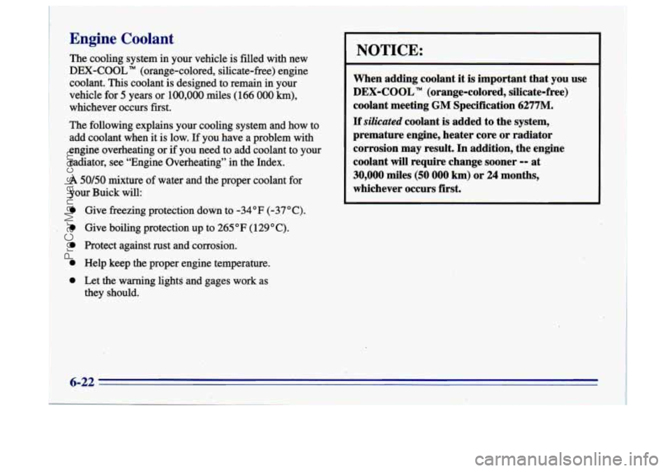 BUICK CENTURY 1996  Owners Manual Engine Coolant 
@ Protect ag- rust and corrosion. 
@ Help.keep the proper engine temperature. 
Let the whg lightd md gages work as 
they shouicl. 
NOTICE: 
When  adding  coolant  it is important  that