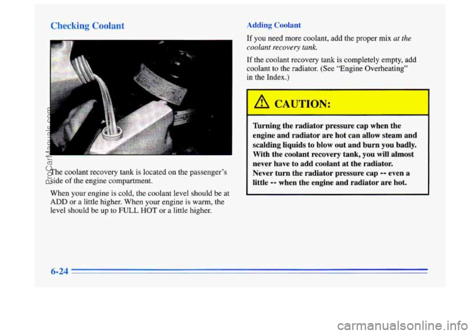 BUICK CENTURY 1996  Owners Manual rhacking Coc’mt * clding Coolant 
! 
The coolant recovery tank  is located on the passenger’s 
side 
of the  engine  compartment. 
When your  engine is cold,  the coolant level should  be  at 
ADD