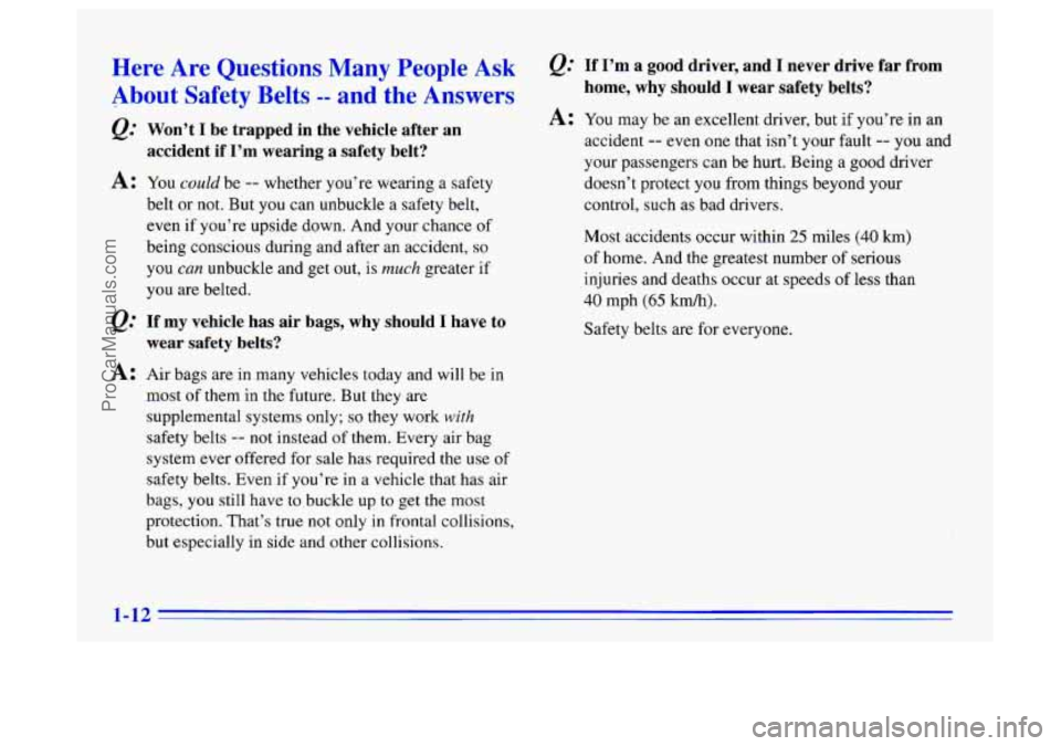 BUICK CENTURY 1996  Owners Manual Here  Are  Questions Many People Ask 
About  Safety  Belts -- and the Answers 
QZ Won’t I be  trapped  in  the  vehicle  after  an 
accident  if 
I’m wearing  a  safety  belt? 
A: You could be -- 
