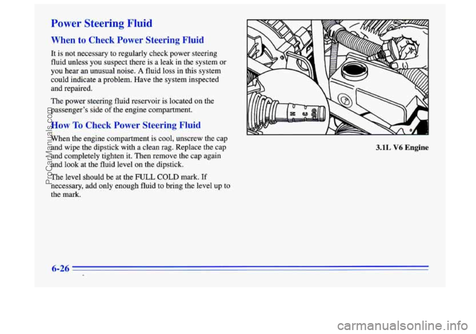 BUICK CENTURY 1996 Owners Manual Power Steering Fluid
When to Check Power Steering Fluid
It is not necessary to regularly check power steering
fluid unless
you suspect there is a leak in the system or
you hear an unusual n BUICK CENTURY 1996 Owners Manual Power Steering Fluid
When to Check Power Steering Fluid
It is not necessary to regularly check power steering
fluid unless
you suspect there is a leak in the system or
you hear an unusual n