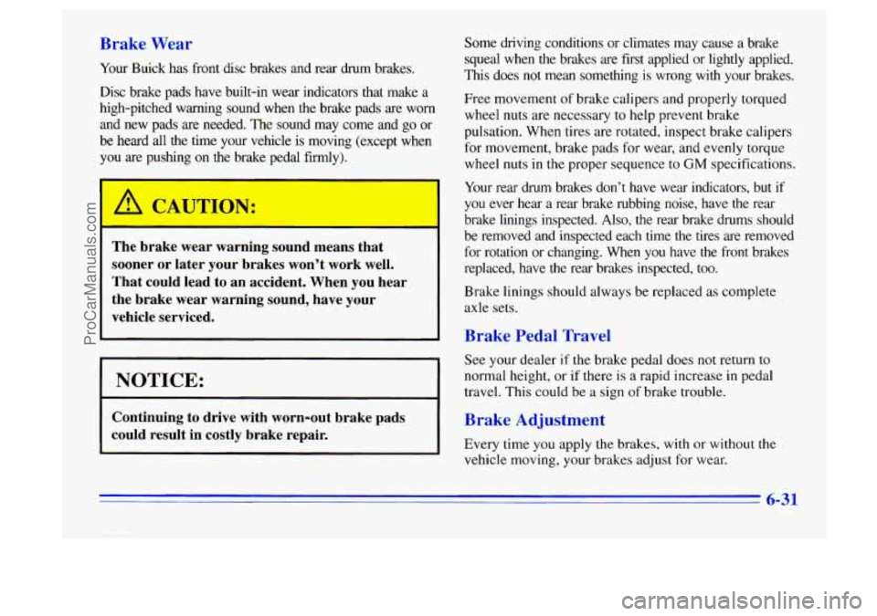 BUICK CENTURY 1996  Owners Manual Brake  Wear 
Your Buick  has front disc  brakes  and  rear  drum brakes. 
Disc  brake  pads  have  built-in  wear  indicators  that  make  a 
high-pitched  warning  sound  when  the  brake  pads  are 