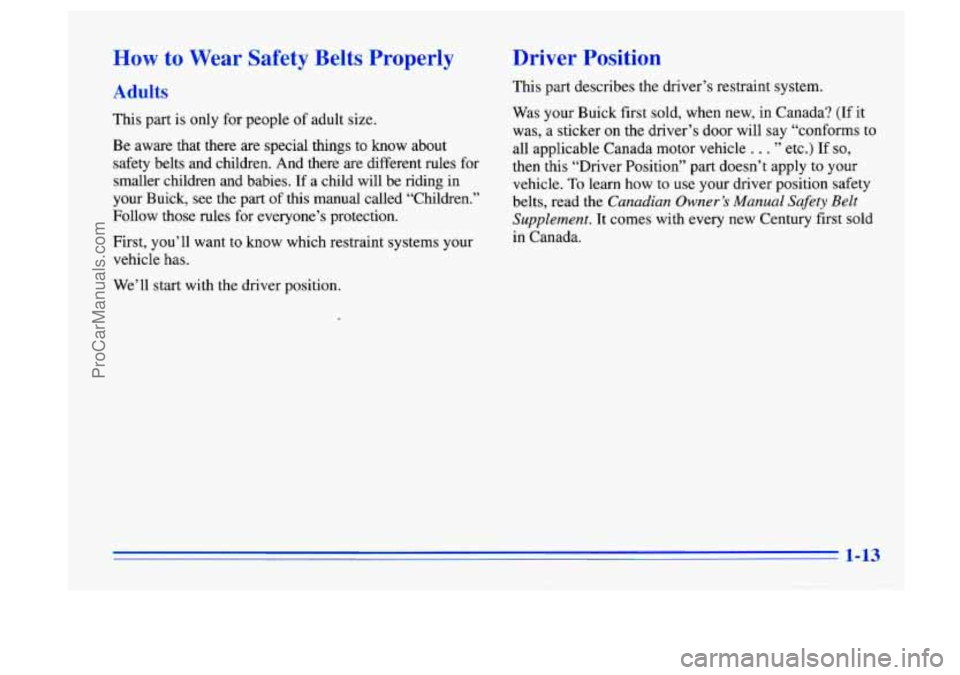 BUICK CENTURY 1996 Owners Manual How to Wear Safety Belts Properly
Adults
This part is only for people of adult size.
Be aware that there
are special things to know about
safety belts and children. And there are diff BUICK CENTURY 1996 Owners Manual How to Wear Safety Belts Properly
Adults
This part is only for people of adult size.
Be aware that there
are special things to know about
safety belts and children. And there are diff