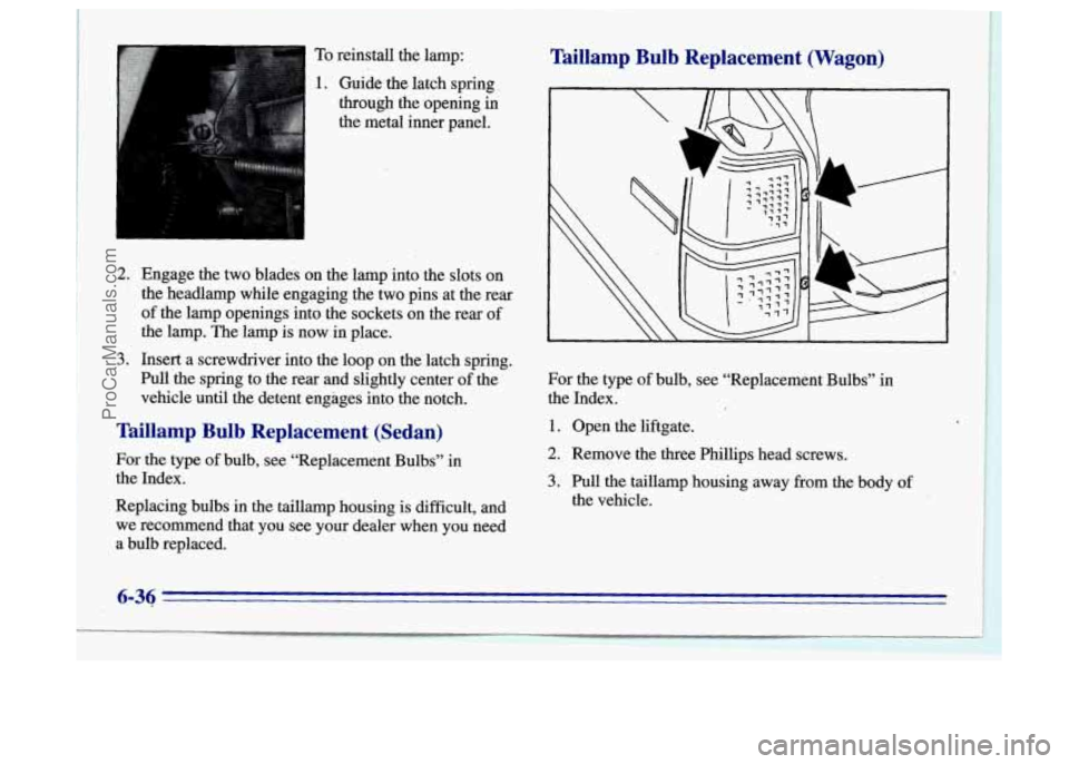 BUICK CENTURY 1996 Owners Manual To reinstall the lamp: Taillamp Bulb Replacement (Wagon)
2.
3.
Guide the latch spring.
through the opening
in
the metal inner panel.
Engage the two blades on the lamp into the slots BUICK CENTURY 1996 Owners Manual To reinstall the lamp: Taillamp Bulb Replacement (Wagon)
2.
3.
Guide the latch spring.
through the opening
in
the metal inner panel.
Engage the two blades on the lamp into the slots