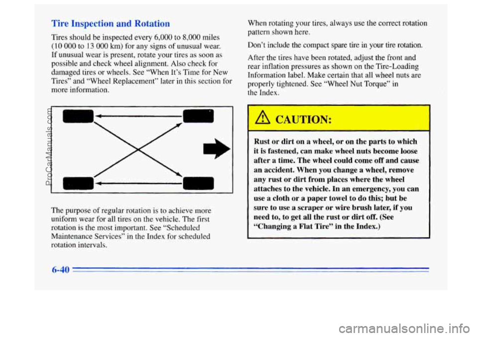 BUICK CENTURY 1996 Owners Manual Tire Inspection and Rotation
Tires should be inspected every 6,000 to 8,000 miles
(10 000 to 13 000 km) for any signs of unusual wear.
If unusual wear is present, rotate your tires as soon as BUICK CENTURY 1996 Owners Manual Tire Inspection and Rotation
Tires should be inspected every 6,000 to 8,000 miles
(10 000 to 13 000 km) for any signs of unusual wear.
If unusual wear is present, rotate your tires as soon as