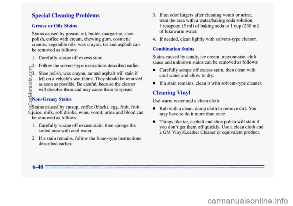 BUICK CENTURY 1996 Owners Manual Special Cleaning Problems
Greasy or Oily Stains
Stains caused by grease, oil, butter, margarine, shoe
polish, coffee with cream, chewing gum, cosmetic
creams, vegetable oils, wax crayon, t BUICK CENTURY 1996 Owners Manual Special Cleaning Problems
Greasy or Oily Stains
Stains caused by grease, oil, butter, margarine, shoe
polish, coffee with cream, chewing gum, cosmetic
creams, vegetable oils, wax crayon, t