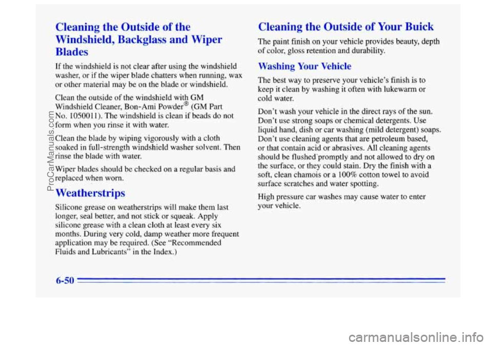 BUICK CENTURY 1996 Owners Manual Cleaning the Outside of the
Windshield, Backglass and Wiper
Blades
If the windshield is not clear after using the windshield
washer, or if the wiper blade chatters when running, wax
or BUICK CENTURY 1996 Owners Manual Cleaning the Outside of the
Windshield, Backglass and Wiper
Blades
If the windshield is not clear after using the windshield
washer, or if the wiper blade chatters when running, wax
or