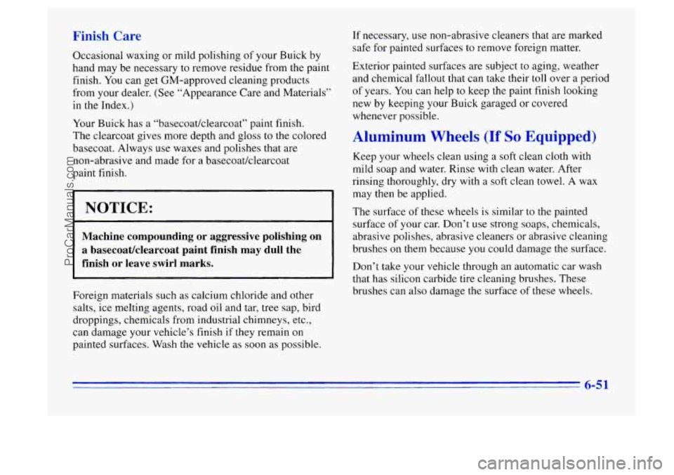 BUICK CENTURY 1996 Owners Manual Finish Care
Occasional waxing or mild polishing of your Buick by
hand may be necessary to remove residue from the paint
finish. You can get GM-approved cleaning products
from your dealer. BUICK CENTURY 1996 Owners Manual Finish Care
Occasional waxing or mild polishing of your Buick by
hand may be necessary to remove residue from the paint
finish. You can get GM-approved cleaning products
from your dealer.