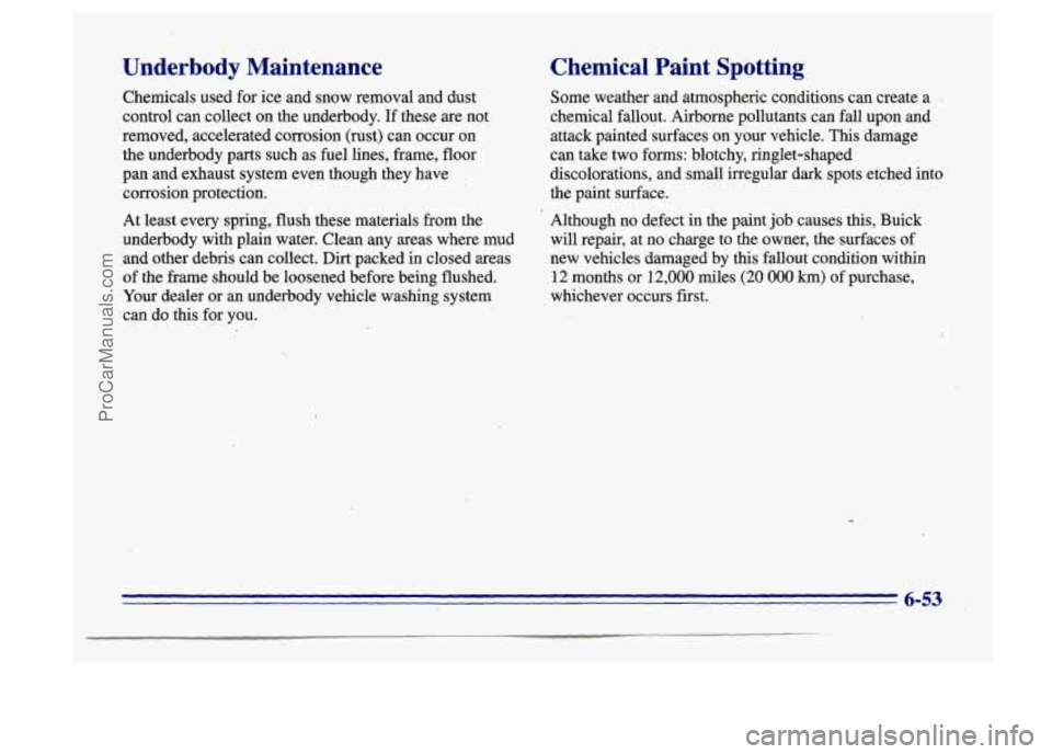 BUICK CENTURY 1996 Owners Manual Underbody Maintenance Chemical Paint SDotting
Chemicals used for ice and snow removal and dust
control can collect on the underbody. If these are not
removed, accelerated corrosion BUICK CENTURY 1996 Owners Manual Underbody Maintenance Chemical Paint SDotting
Chemicals used for ice and snow removal and dust
control can collect on the underbody. If these are not
removed, accelerated corrosion