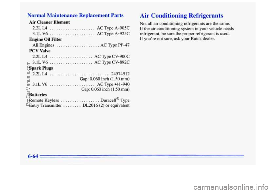 BUICK CENTURY 1996 Owners Manual Normal Maintenance Replacement Parts
Air Cleaner Element
2.2L L4 .................... AC Type A-905C
3.1L
V6 .................... AC Qpe A-925C
All Engines
................... AC Type PF- BUICK CENTURY 1996 Owners Manual Normal Maintenance Replacement Parts
Air Cleaner Element
2.2L L4 .................... AC Type A-905C
3.1L
V6 .................... AC Qpe A-925C
All Engines
................... AC Type PF-